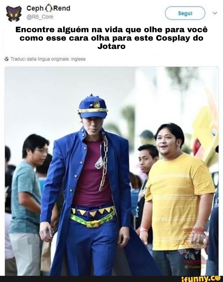 Segui
Ceph
Encontre alguém na vida que olhe para você como esse cara olha para este Cosplay do
Jotaro