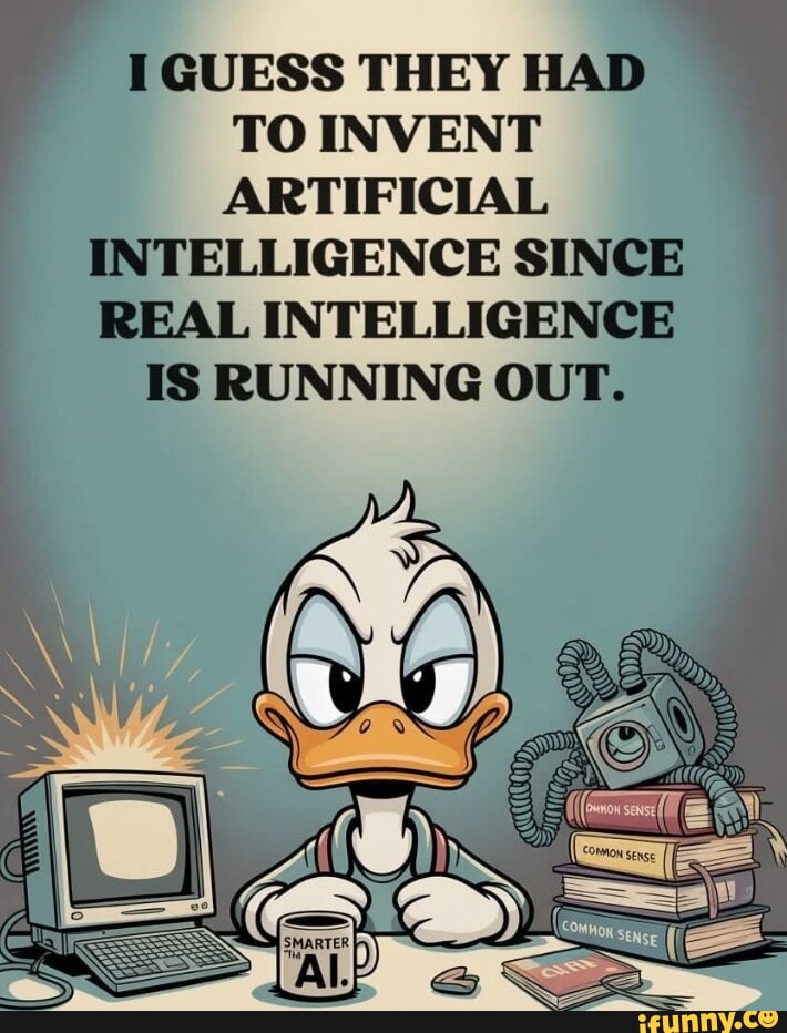 I GUESS THEY HAD TO INVENT ARTIFICIAL INTELLIGENCE SINCE REAL ...