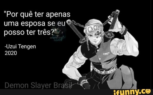 "Por quê ter apenas uma esposa se eu posso ter três?"
"Uzui Tengen
2020
Demon Brys