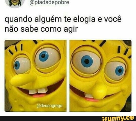 quando alguém te elogia e você
não sabe como agir