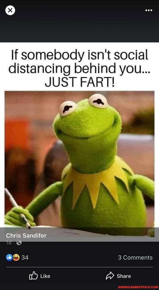 If somebody isn't social distancing behind you...
JUST FART!
Chris Sandifer
34 3 Comments
Like Share