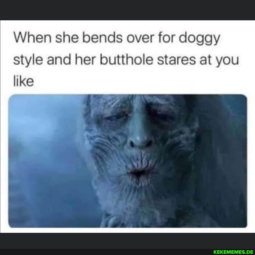 When she bends over for doggy style and her butthole stares at you like
