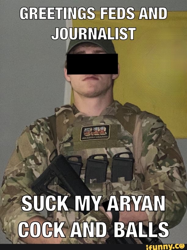GREETINGS FEDS AND
JOURNALIST
SUCK MY. ARYAN
'COCK AND BALLS