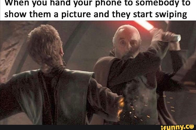 wnen you hana your pnone to somebody to
show them a picture and they start swiping
