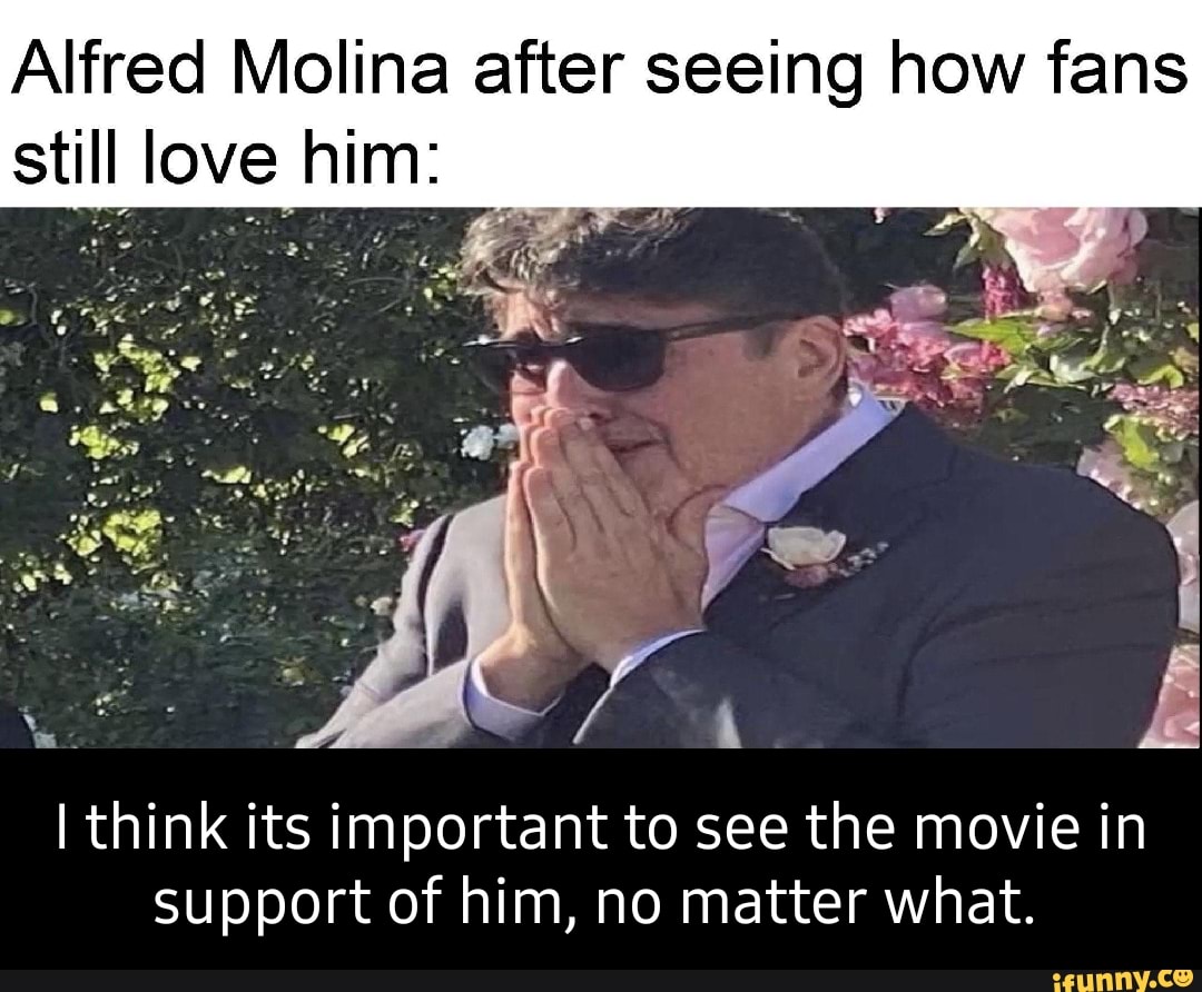 Alfred Molina After Seeing How Fans Still Love Him I Think Its Important To See The Movie In Support Of Him No Matter What