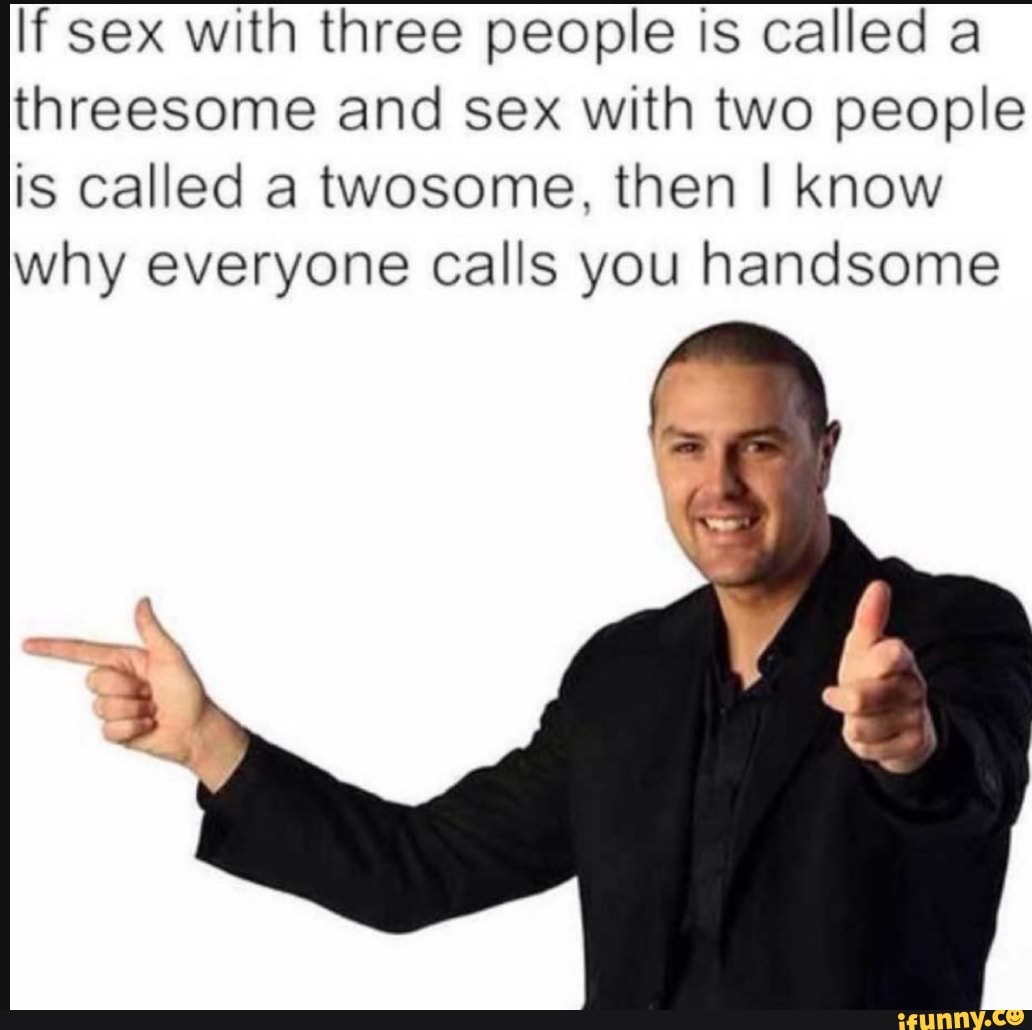 If Sex With Three People Is Called A Threesome And Sex With Two People Is Called A Twosome Then