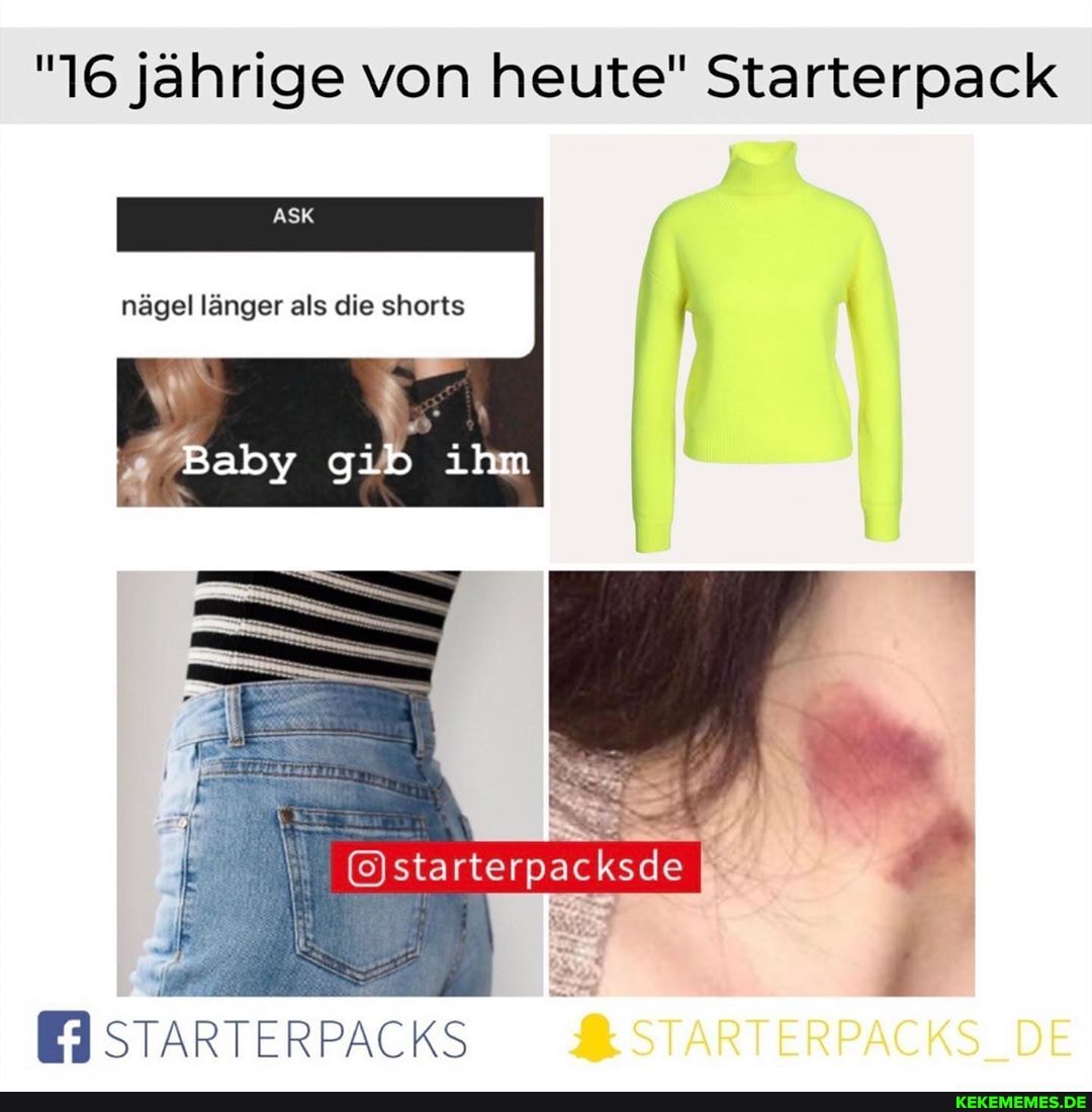 "16 jährige von heute" Starterpack
ASK
nägel länger als die shorts
Baby gib ihm
STARTER PACKS &STARTERPACKS_DE