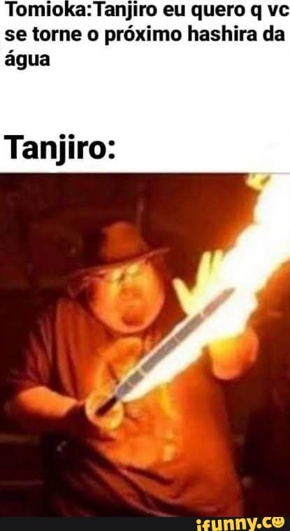 eu quero q vc se torne o próximo hashira da água
Tanjiro: