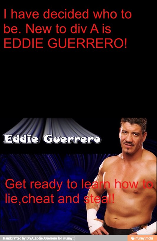 I have decided who to
EDDIE GUERRERO!