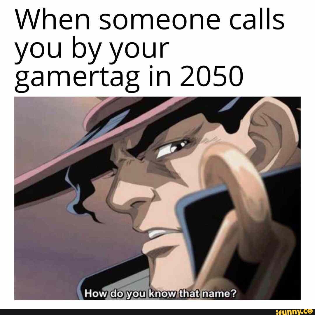 When someone calls you by your gamertag in 2050 How do you know'that