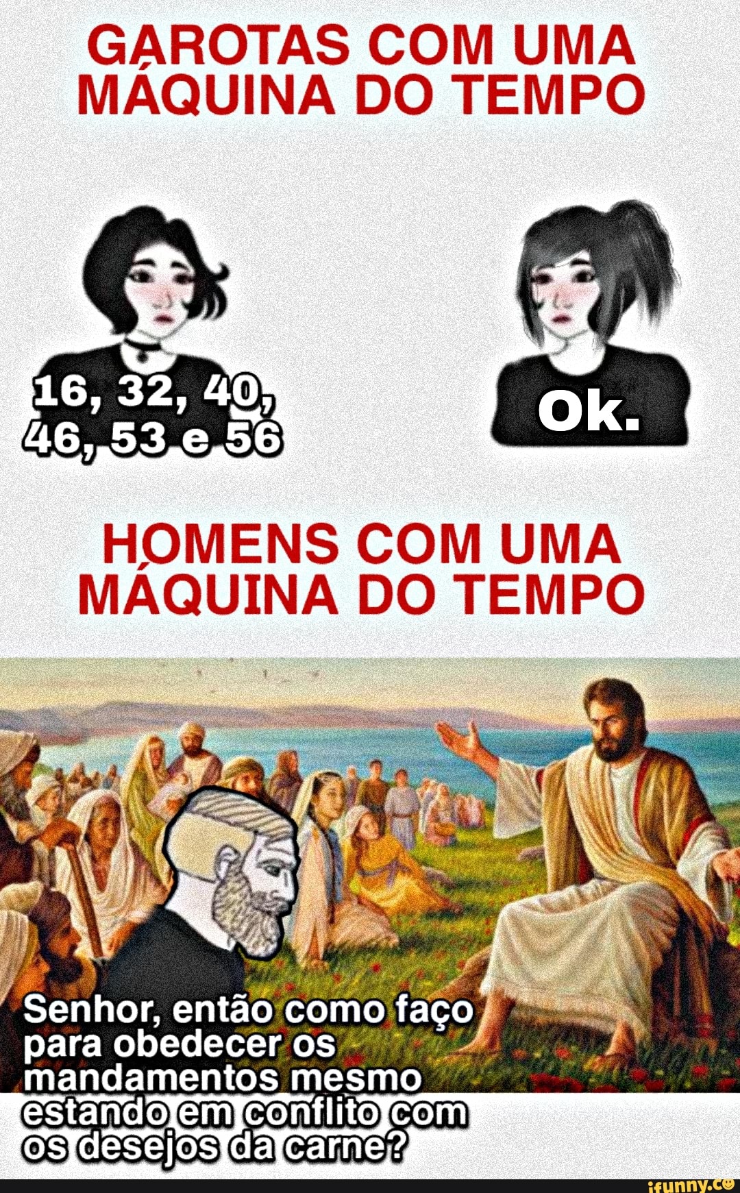 GAROTAS COM UMA MAQUINA DO TEMPO
16, 32, 40)
56
HOMENS COM UMA MAQUINA DO TEMPO
então como para obedecer os - mandamentos mesmo
andolemicontlitolcom dEsjos CA