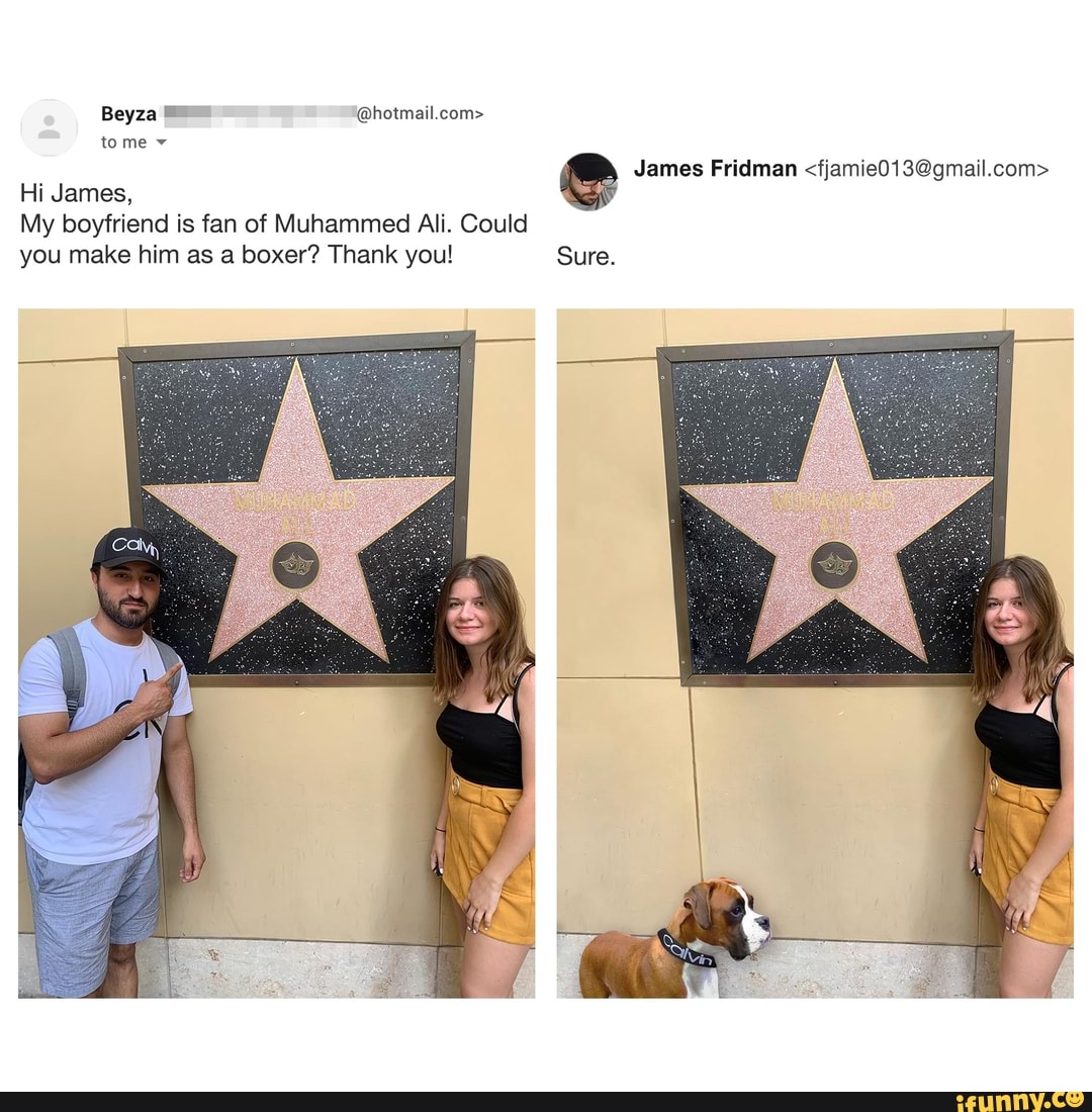 Beyza ™ @hotmail.com>
to me y
Hi James,
My boyfriend is fan of Muhammed Ali. Could
you make him as a boxer? Thank you! Sure.
James Fridman <fjamie013@gmail.com>