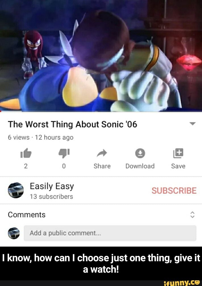 The Worst Thing About Sonic '06 v
6 views 12 hours ago
2 0 Share Download Save
Easily Easy
13 subscribers
Comments
6 Add a public comment
I know, how can I choose just one thing, give it - I know, how can I choose just one thing, give it a watch!