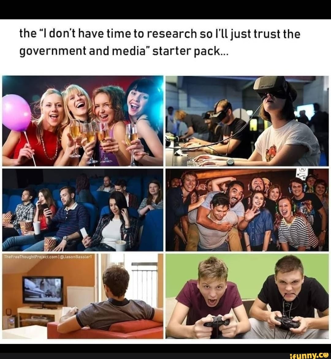 the "I don't have time to research so I'll just trust the government and media" starter pack...