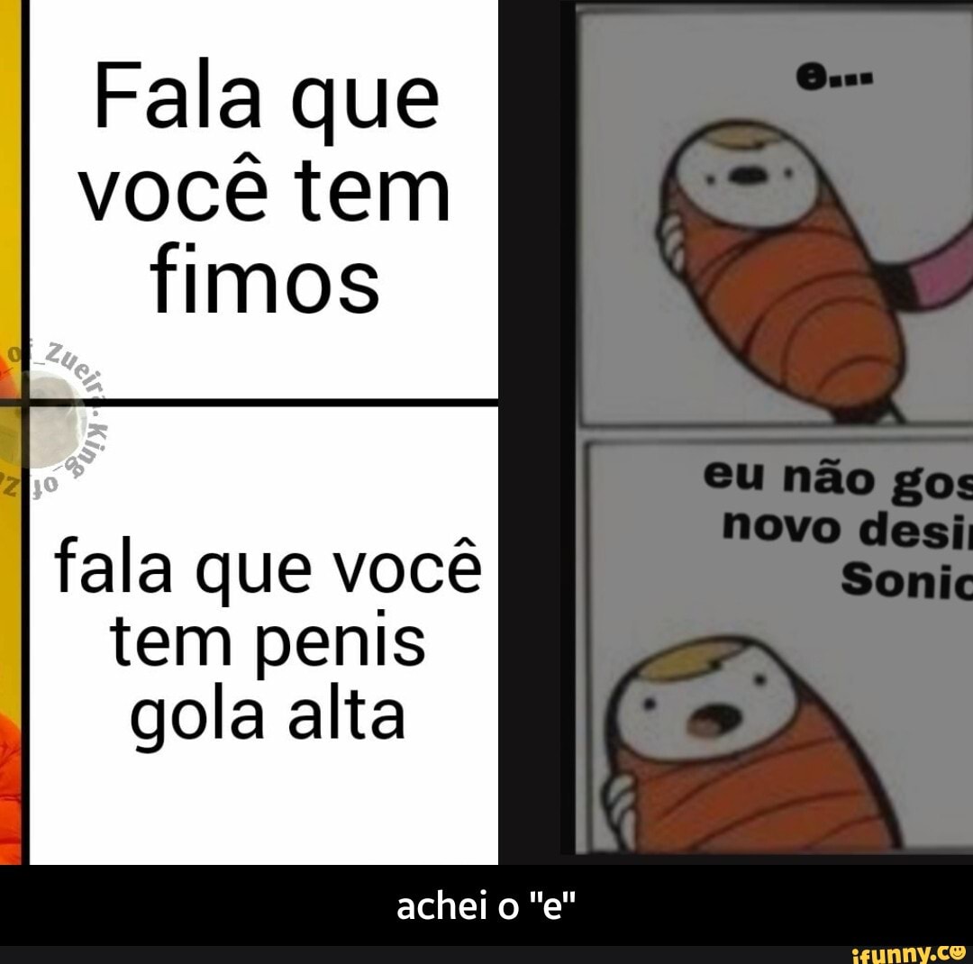 Fala que
você tem
fimos
fala que você
tem penis
gola alta - achei o "e"