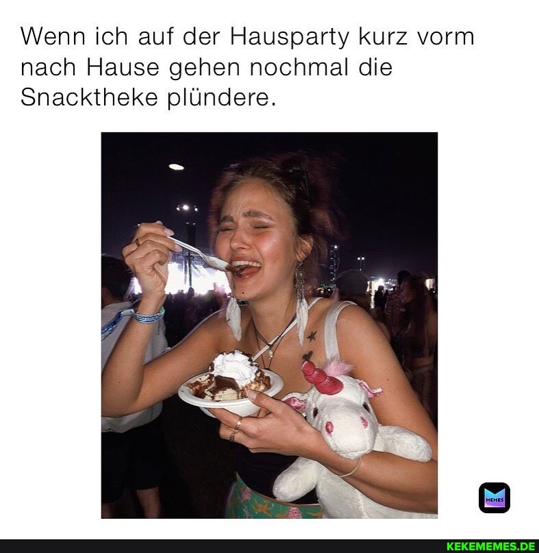 Wenn ich auf der Hausparty kurz vorm nach Hause gehen nochmal die
Snacktheke plündere.