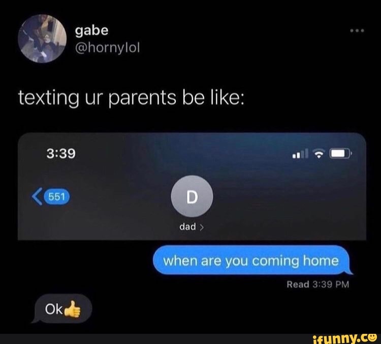 gabe
@hornylo!
texting ur parents be like:
dad
when are you coming home
Read