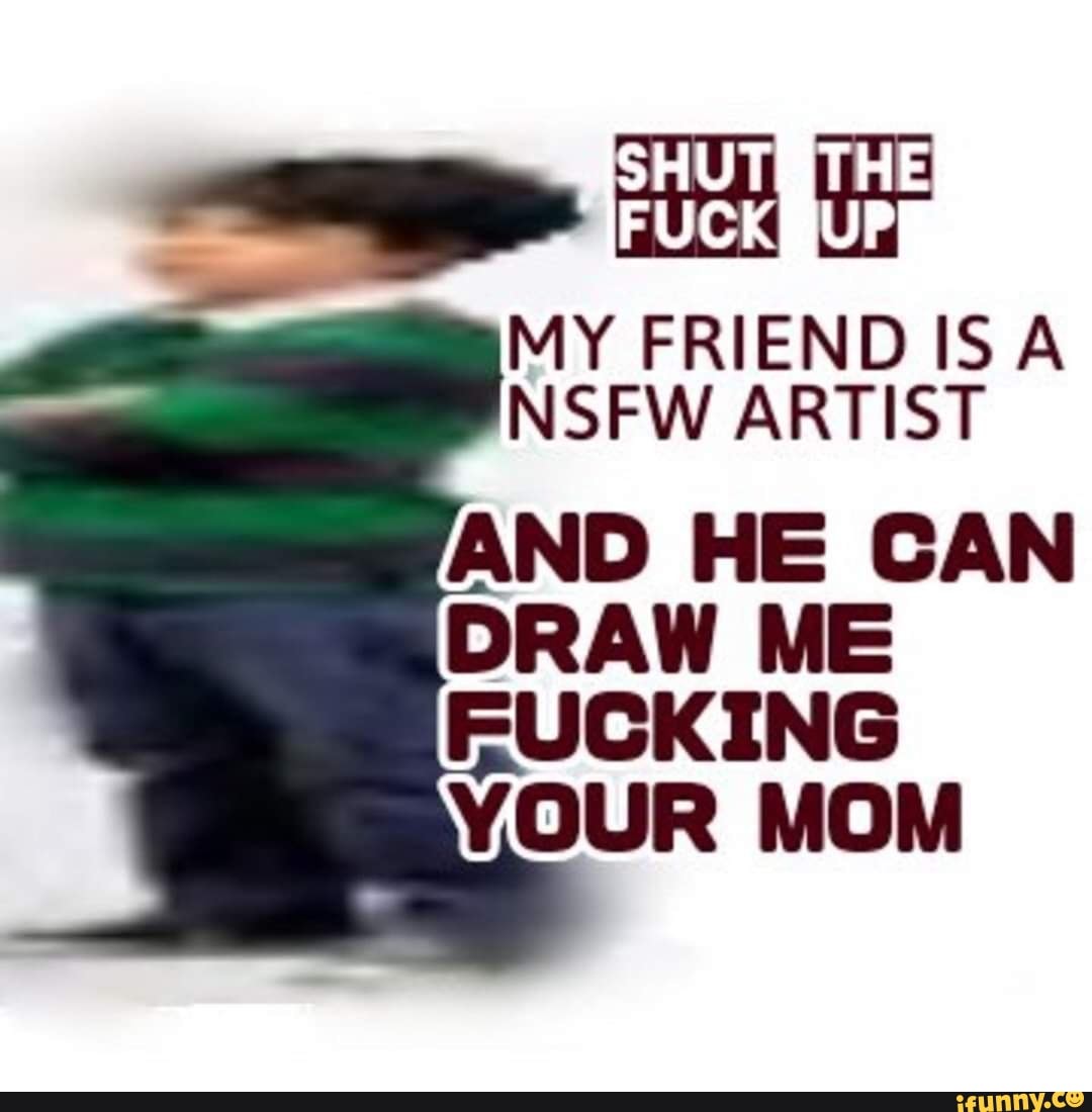 Ap MY FRIEND NSFW ARTIST AND HE CAN DRAW ME FUCKING YOUR MOM - iFunny