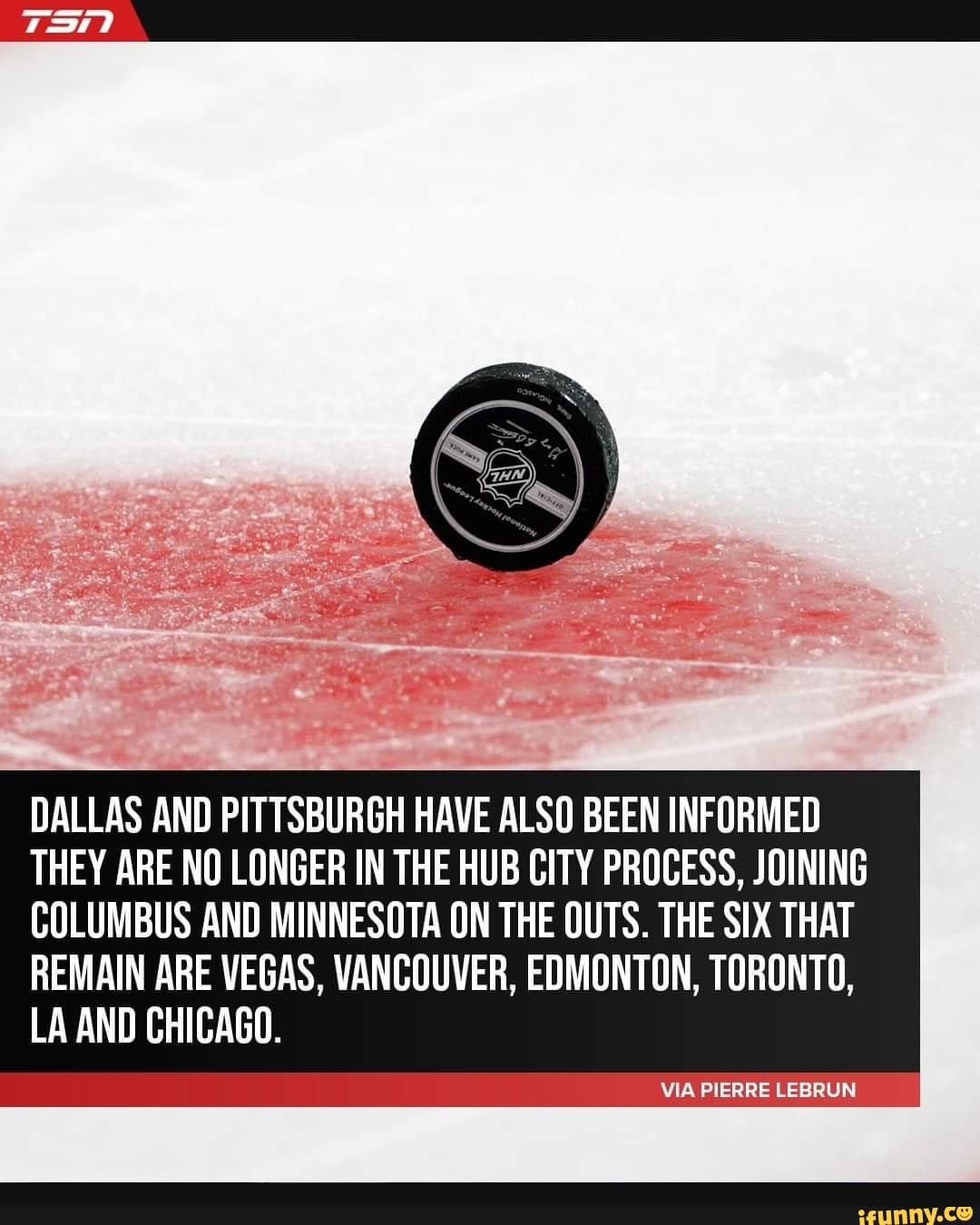 DALLAS AND PITTSBURGH HAVE ALSO BEEN INFORMED
THEY ARE NO LONGER IN THE HUB CITY PROCESS, JOINING
COLUMBUS AND MINNESOTA ON THE OUTS. THE SIX THAT
REMAIN ARE VEGAS, VANCOUVER, EDMONTON, TORONTO,
LA AND CHICAGO.