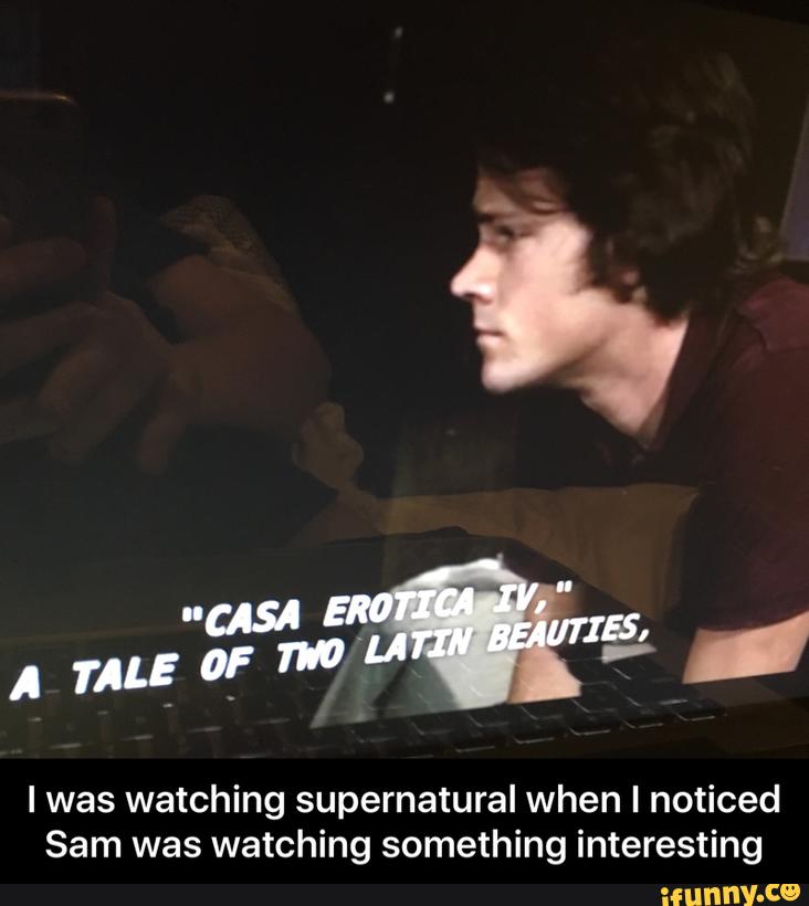 I was watching supernatural when I noticed
Sam was watching something interesting - I was watching supernatural when I noticed Sam was watching something interesting