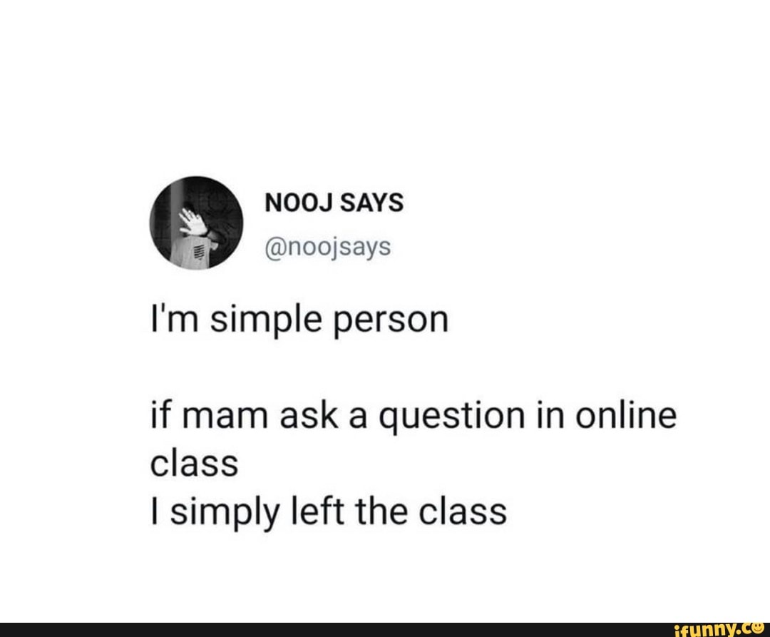 NOOJ SAYS
@noojsays
I'm simple person
if mam ask a question in online class
I simply left the class