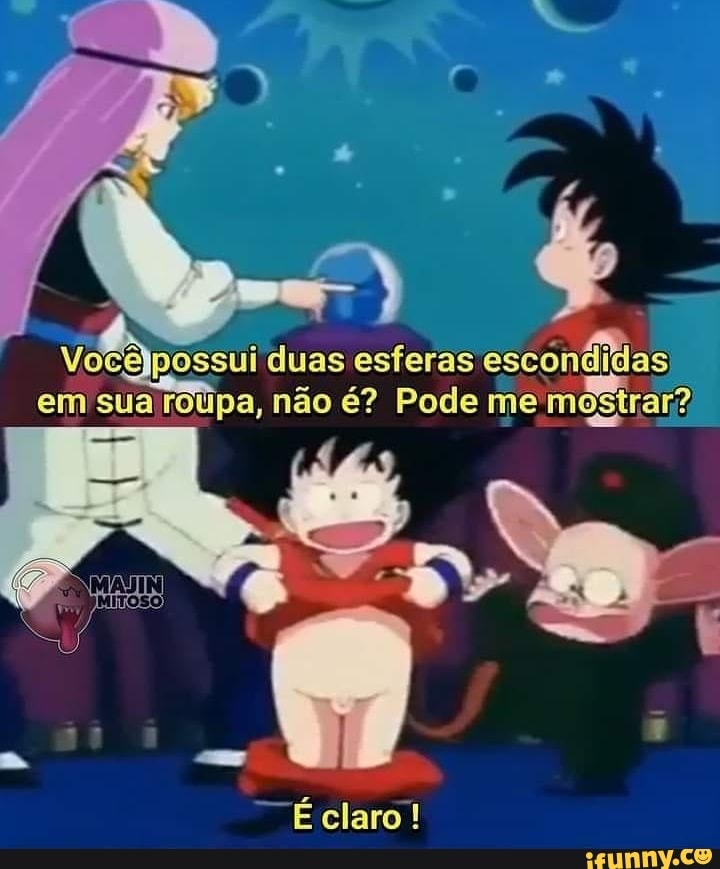 possui duas esferas escondidas em sua roúpa, não é? Pode me mostrar?
claró