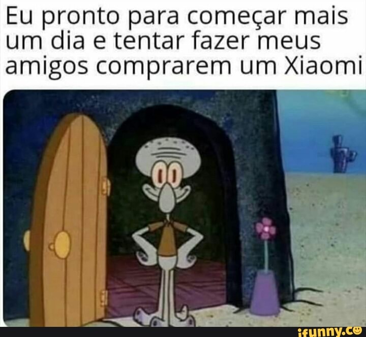 Eu pronto para começar mais
um dia e tentar fazer meus
amigos comprarem um Xiaomi