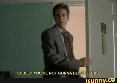 SCULLY. YOU'RE NOT GONNA BEI