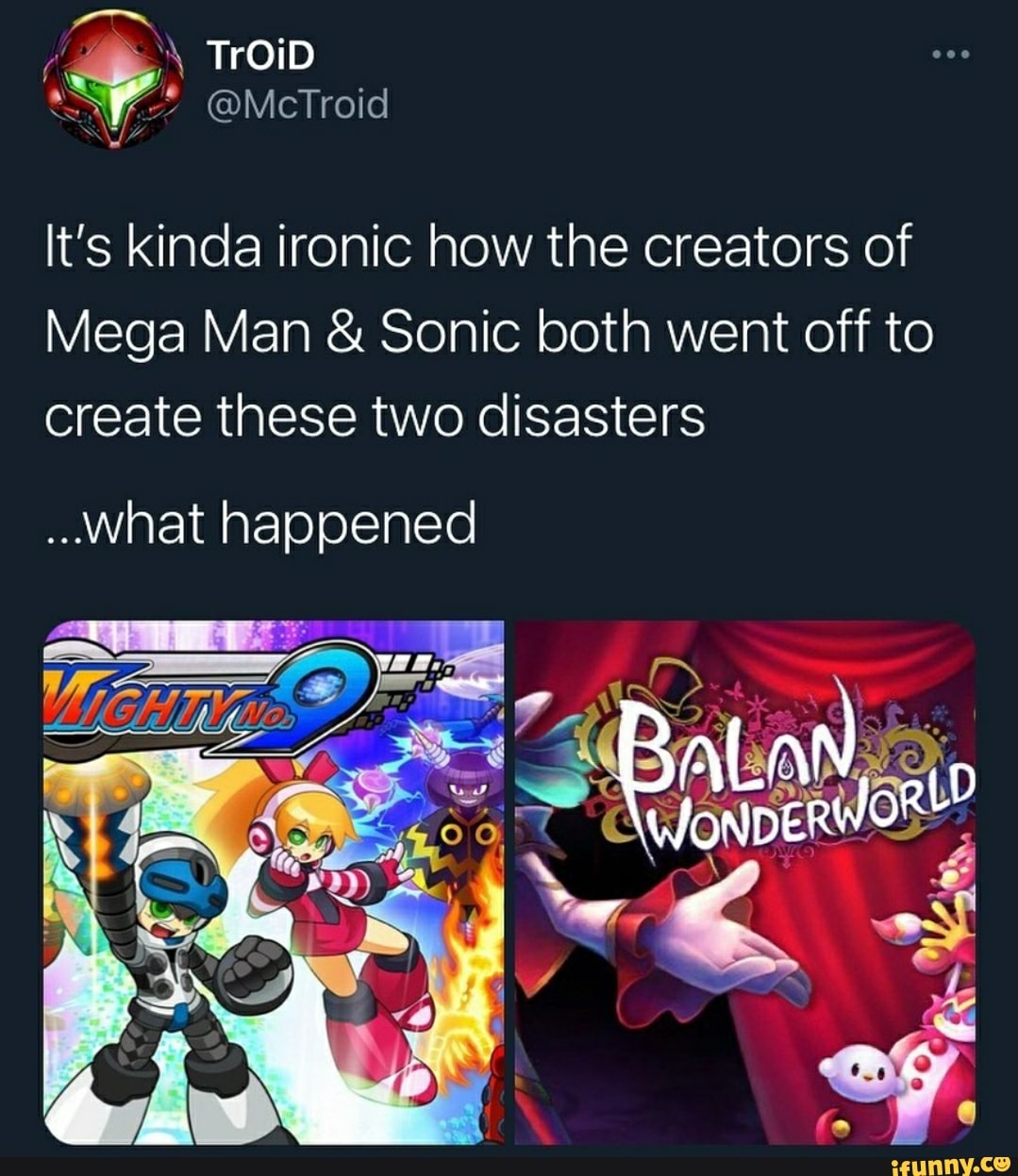 TroiD
It's kinda ironic how the creators of
Mega Man & Sonic both went off to create these two disasters
..what happened