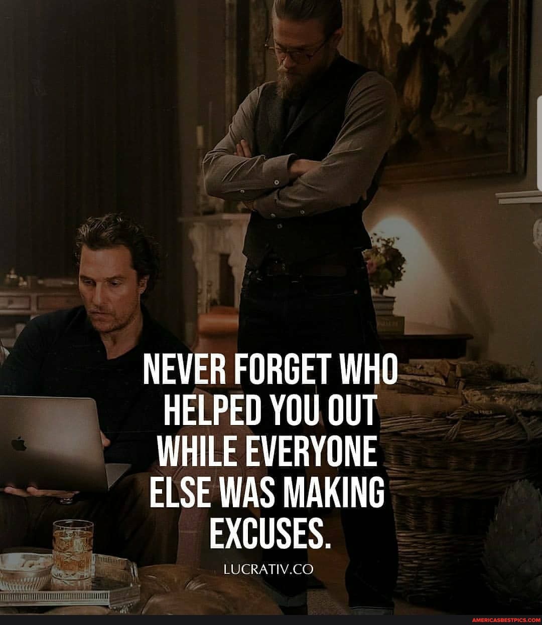 NEVER FORGET WHO HELPED YOU OUT WHILE EVERYONE ELSE WAS MAKING EXCUSES.
LUCRATIV.CO
if