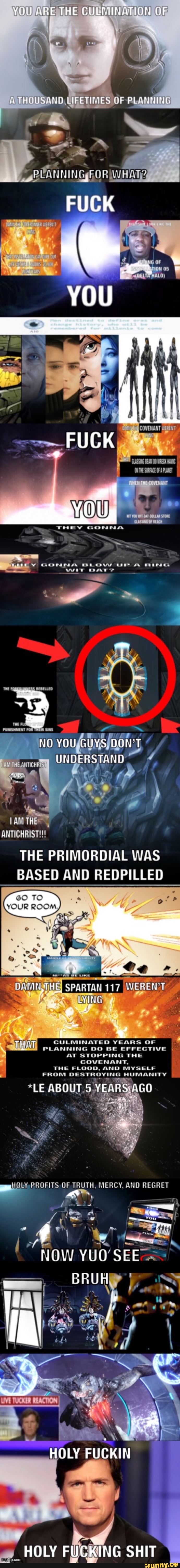 YOU ARE THE CULMINATION OF
THOUSAND OF PLANNING
FOR WHAT
FUCK
THEY GONNA
yY Gonms tt or weir DaT:
REBELLED
No
UNDERSTAND
AM THE ANTICHRIST!!! "
THE PRIMORDIAL WAS BASED AND REDPILLED
TO
CULMINATED YEARS OF PLANNING DO BE EFFECTIVE AT STOPPING THE COVENANT,
THE FLOOD, AND MYSELF
LE ABOUT YEARS AGO
FROM
PROFITS OF TRUTH. MERCY, AND REGRET
NOW
HOLY FUCKIN
HOLY FUCKING SHIT