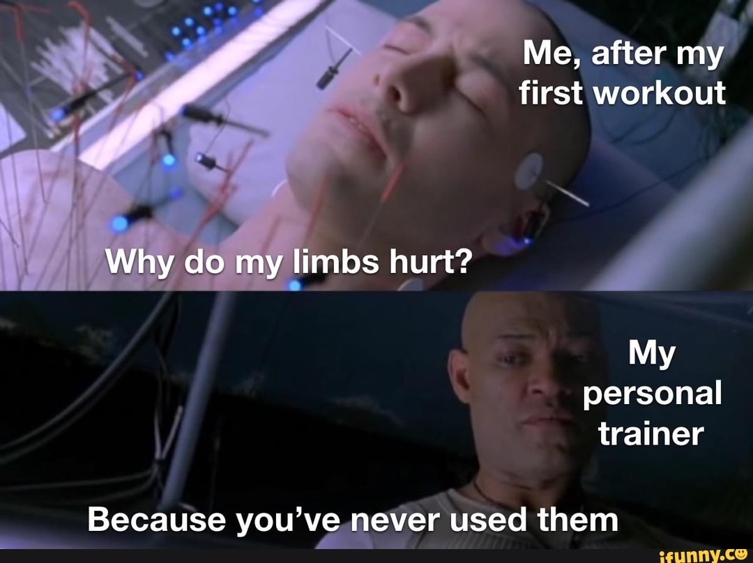 FA
Me, after
Y
first workout
Because you've n ever used them