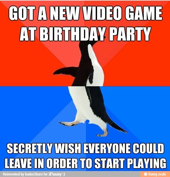 GOT/AINEW/VIDEO GAME
AT BIRTHDAY PARTY
SECRETLY WISH EVERYONE COULD
LEAVE IN ORDERITO START PLAYING