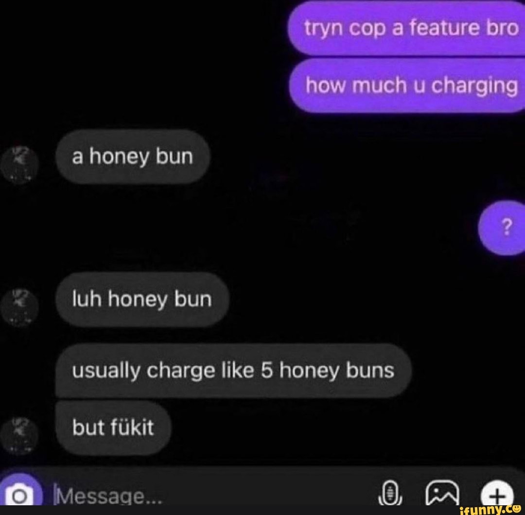 Ryn cop a feature how much charging a honey bun luh honey bun usually