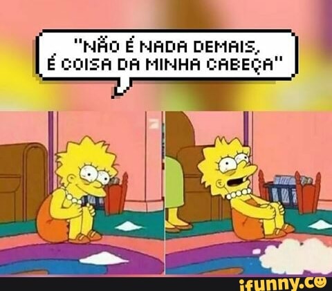 "NÃO É MADA DEMAIS,
É COISA DA MINHA CABEÇA!