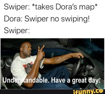 Swiper: *takes Dora's map*
Dora: Swiper no swiping!
ARENS Have a great day!