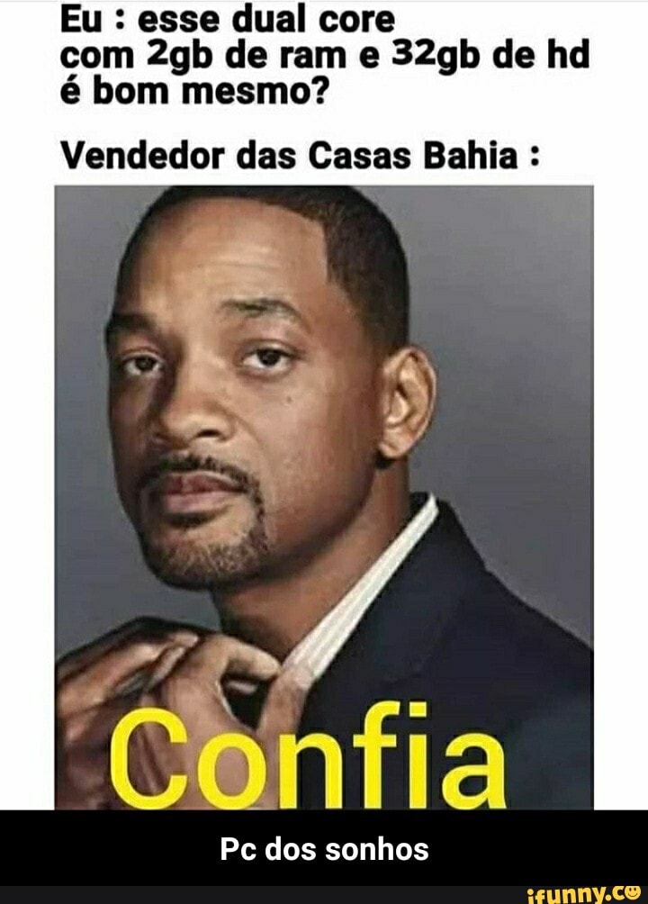 Eu : esse dual core com de ram e 32gb de hd é bom mesmo?
Vendedor das Casas Bahia :
Pc dos sonhos - Pc dos sonhos