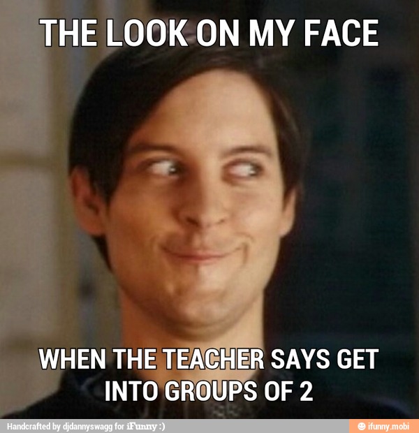 THE
LOOK-ON MY FACE
y THE TEACHER SAYS GET
INTO GROUPS OF 2
