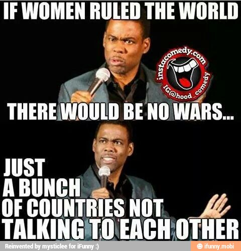 IF WOMEN RULED THE WORLD
run
No WARS.