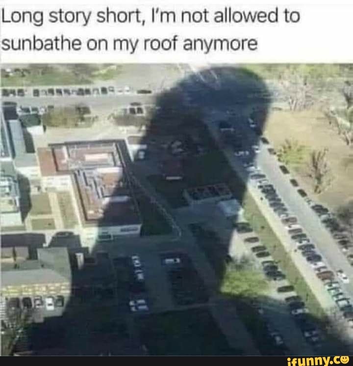 Long story short, I'm not allowed to sunbathe on my roof anymore