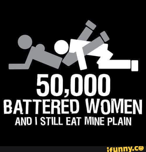 50,000 battered women and I still eat mine plain.