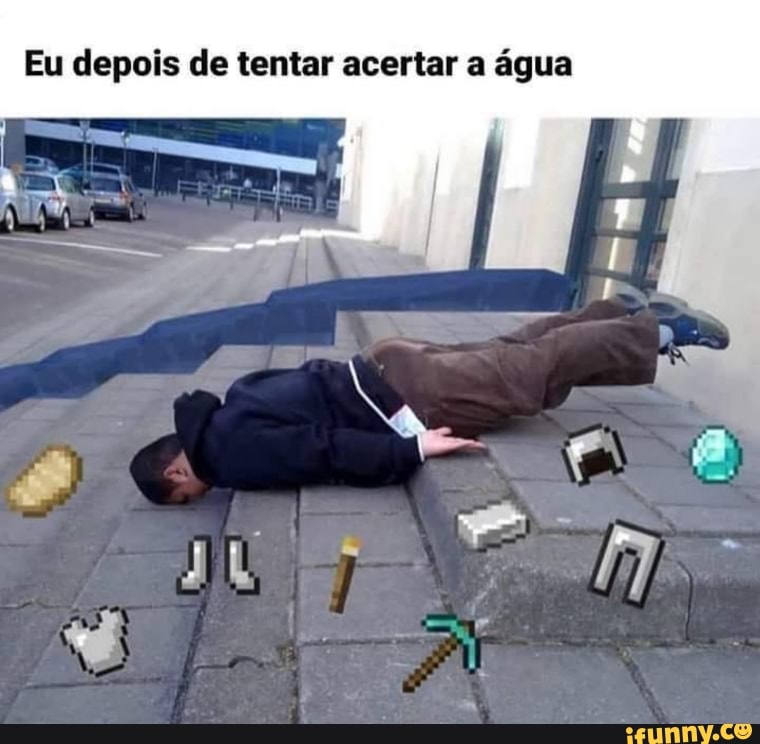 Eu depois de tentar acertar a água