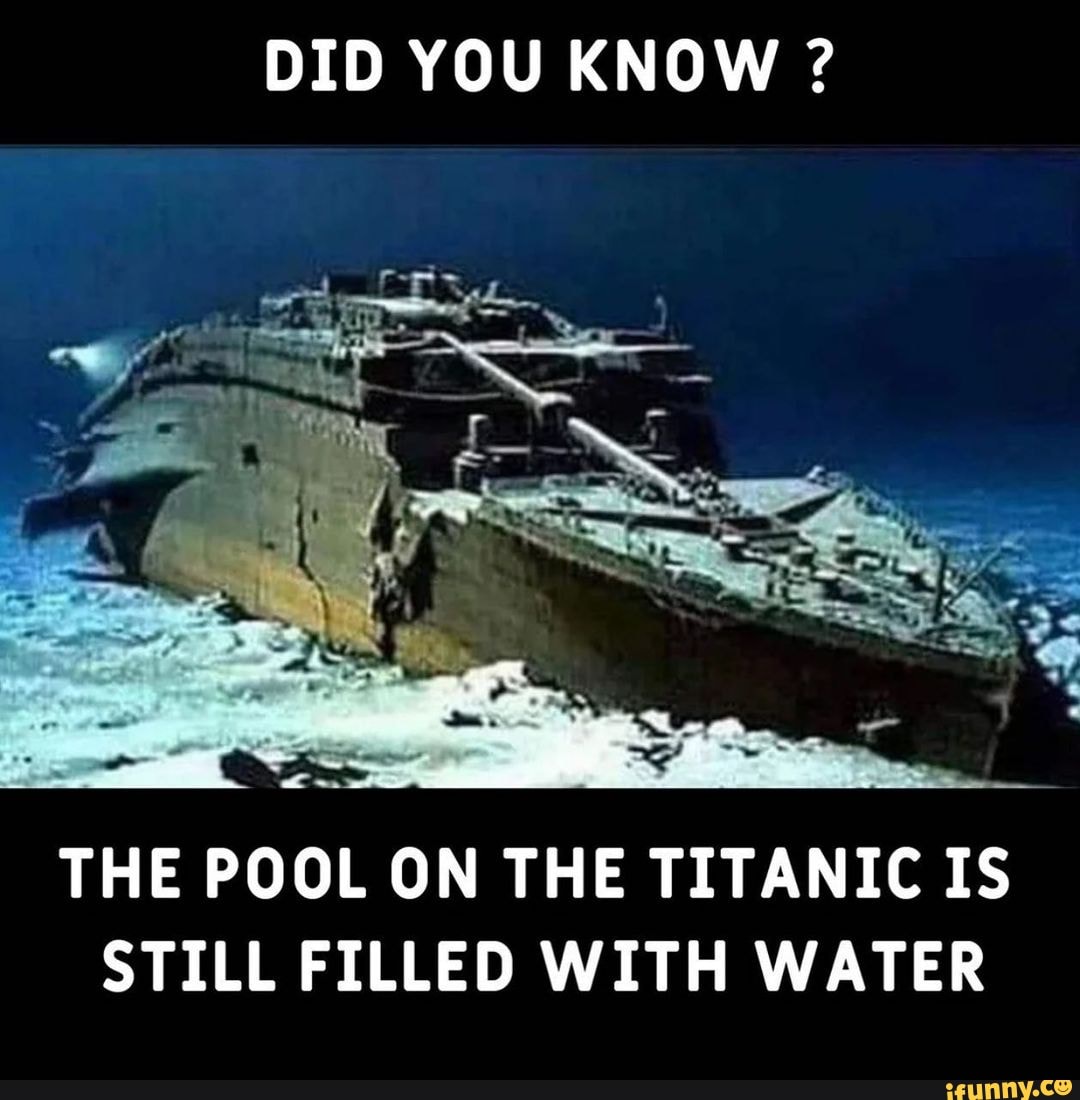 DID YOU KNOW ? ho THE POOL ON THE TITANIC IS STILL FILLED WITH WATER ...