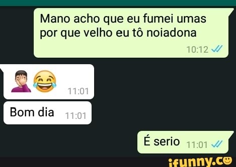 Mano acho que eu fumei umas
por que velho eu tô noiadona