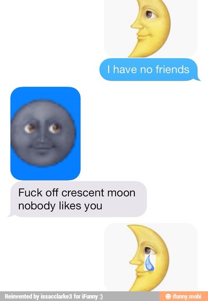 I have no friends
Fuck off crescent moon
nobody likes you