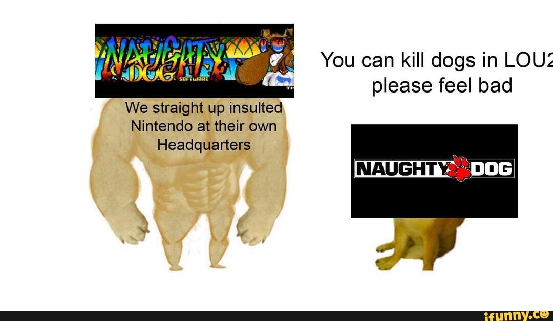 You can kill dogs in LOU:
'(as please feel bad
We straight up insulted
Nintendo at their own
Headquarters