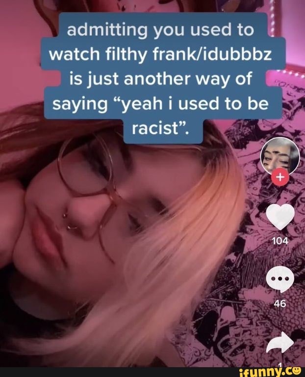 admitting you used to
watch filthy is just another way of
saying "yeah i used to be