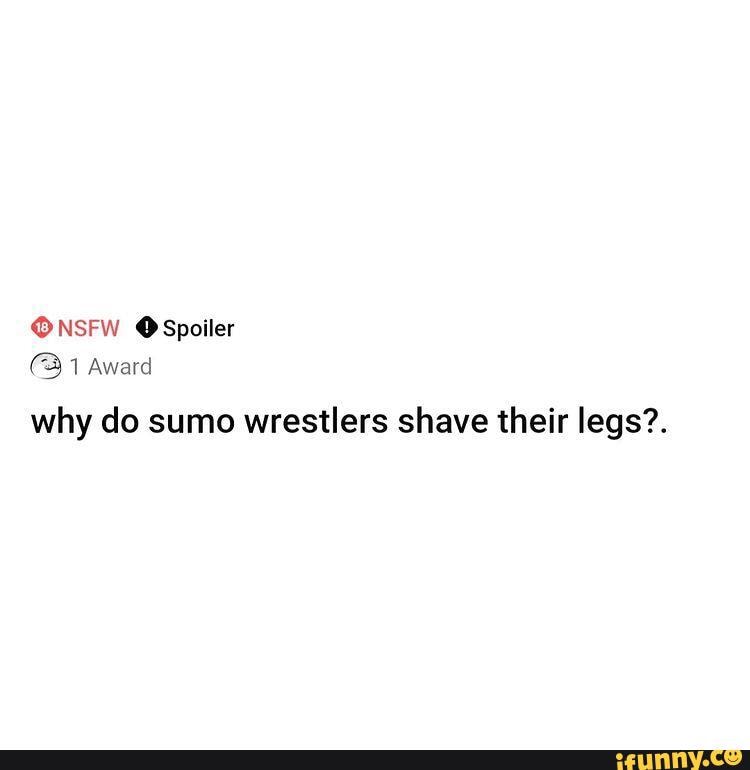 NSFW Spoiler Award why do sumo wrestlers shave their legs?. iFunny