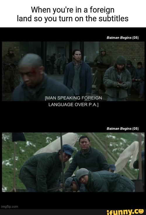 When you're in a foreign land so you turn on the subtitles Batman Begins  (05) [MAN SPEAKING FOREIGN LANGUAGE OVER .] Batman Begins (05) - iFunny