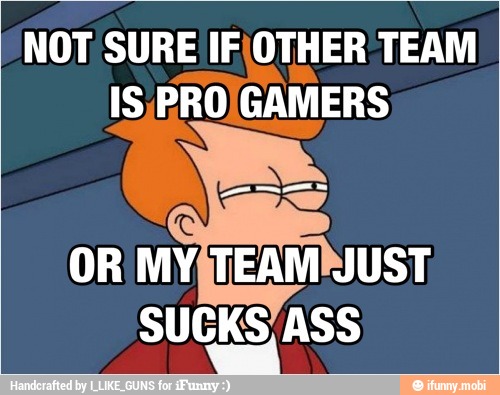 NOT SURE IF\OTHER TEAM
IS,PRO)GAMERS
SUCKS ASS